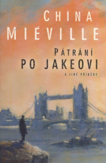 Miéville, China: PÁTRÁNÍ PO JAKEOVI A JINÉ PŘÍBĚHY